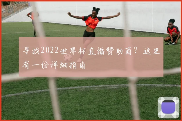 寻找2022世界杯直播赞助商？这里有一份详细指南