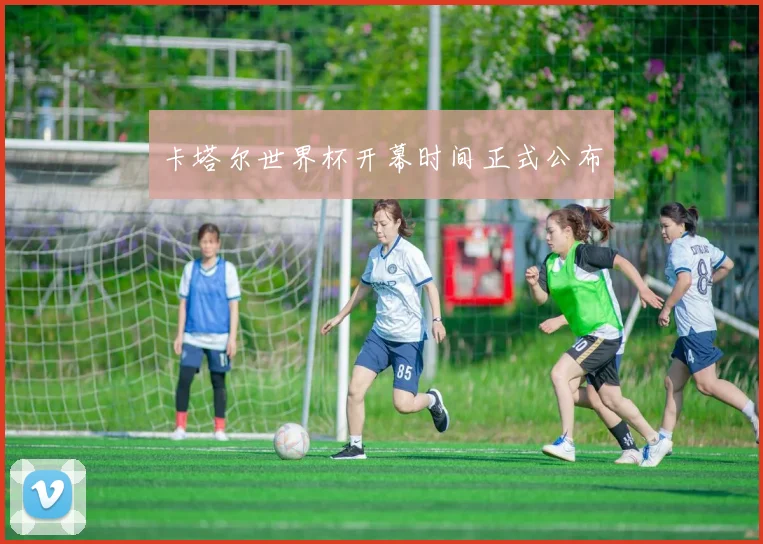 卡塔尔世界杯开幕时间正式公布