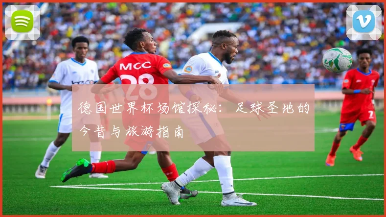 德国世界杯场馆探秘：足球圣地的今昔与旅游指南